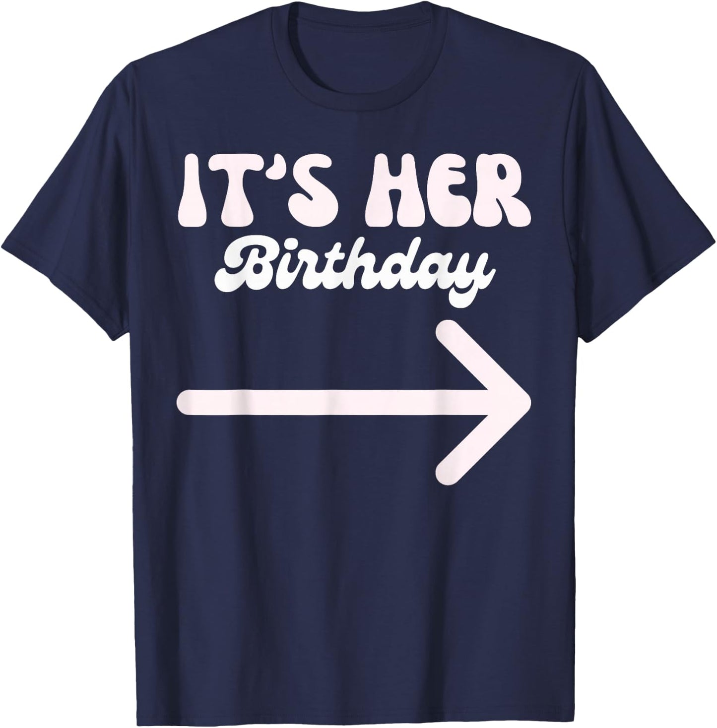 It's Her Birthday (Arrow Pointing) Funny Humor Saying Shirts T-Shirt - T-Shirt | Navy
