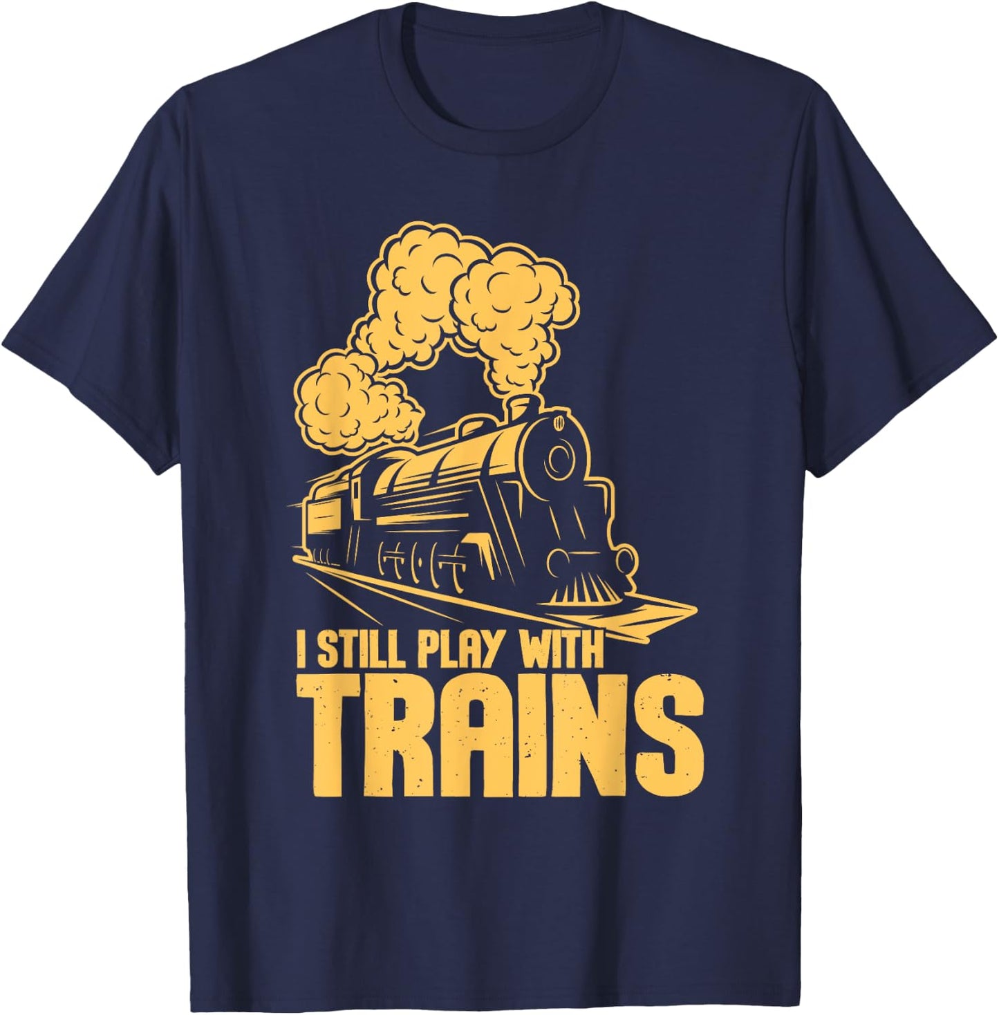 I Still Play With Trains - Model Train Locomotive Lover T-Shirt - T-Shirt | Navy