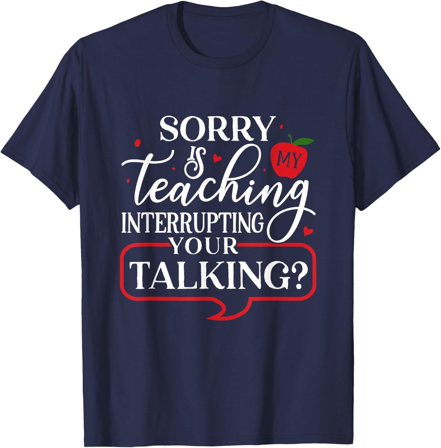 Sorry Is My Teaching Interrupting All Your Talking T-Shirt - T-Shirt | Navy