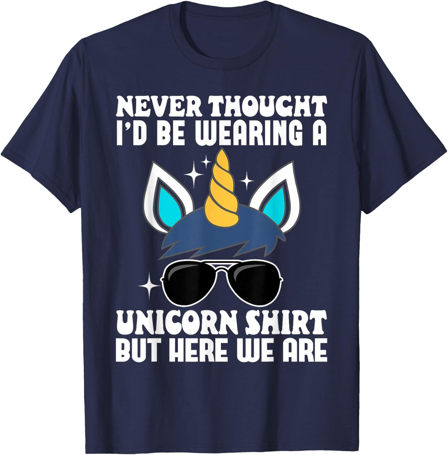 Never Thought I'd Be Wearing A Unicorn Shirt But Here We Are T-Shirt - T-Shirt | Navy