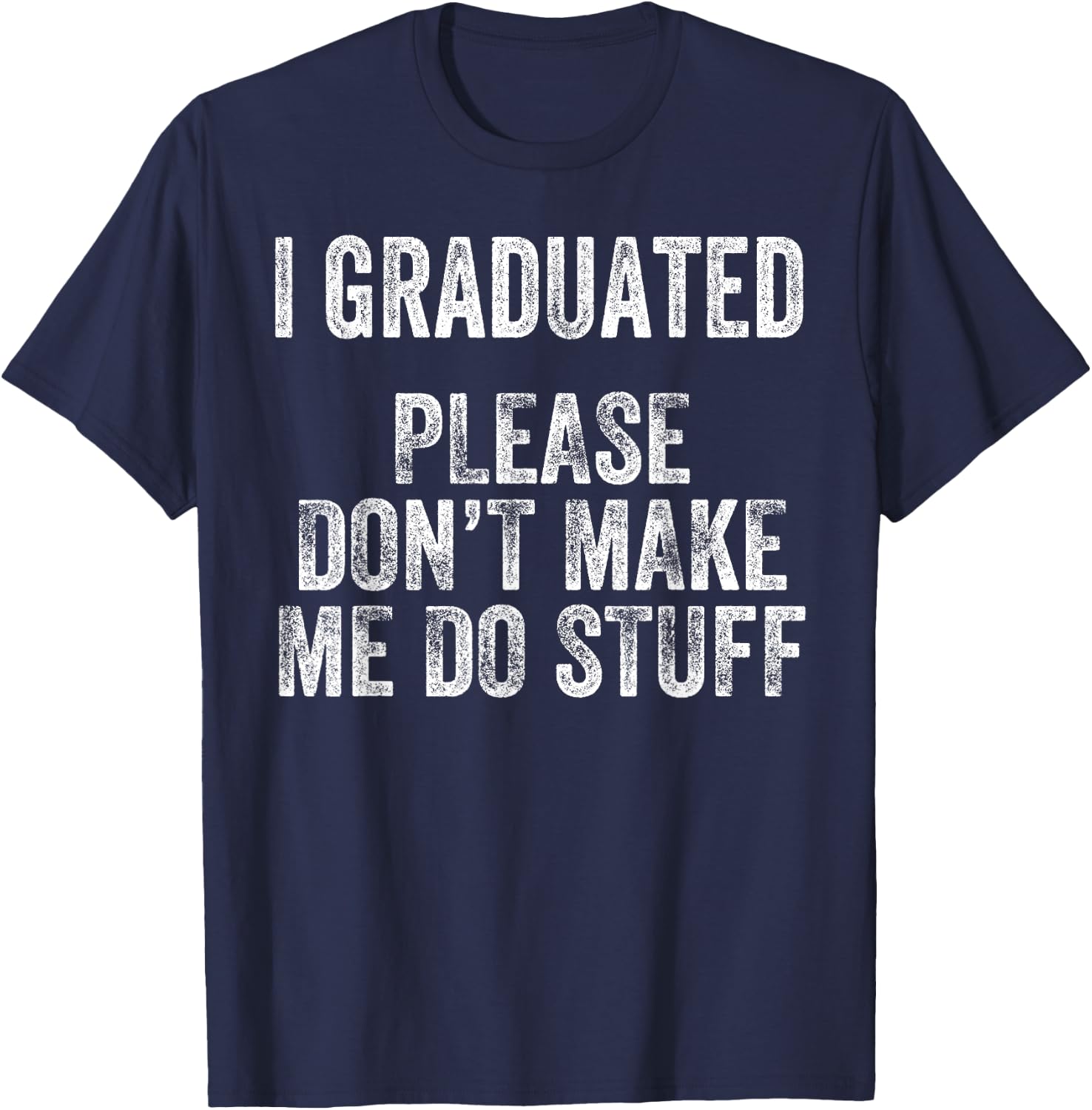 I GRADUATED Please Don’t Make Me Do Stuff Funny Graduation T-Shirt - T-Shirt | Navy