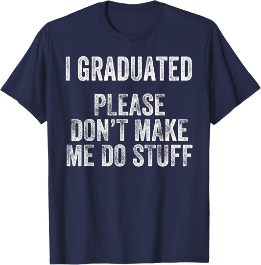 I GRADUATED Please Don’t Make Me Do Stuff Funny Graduation T-Shirt - T-Shirt | Navy