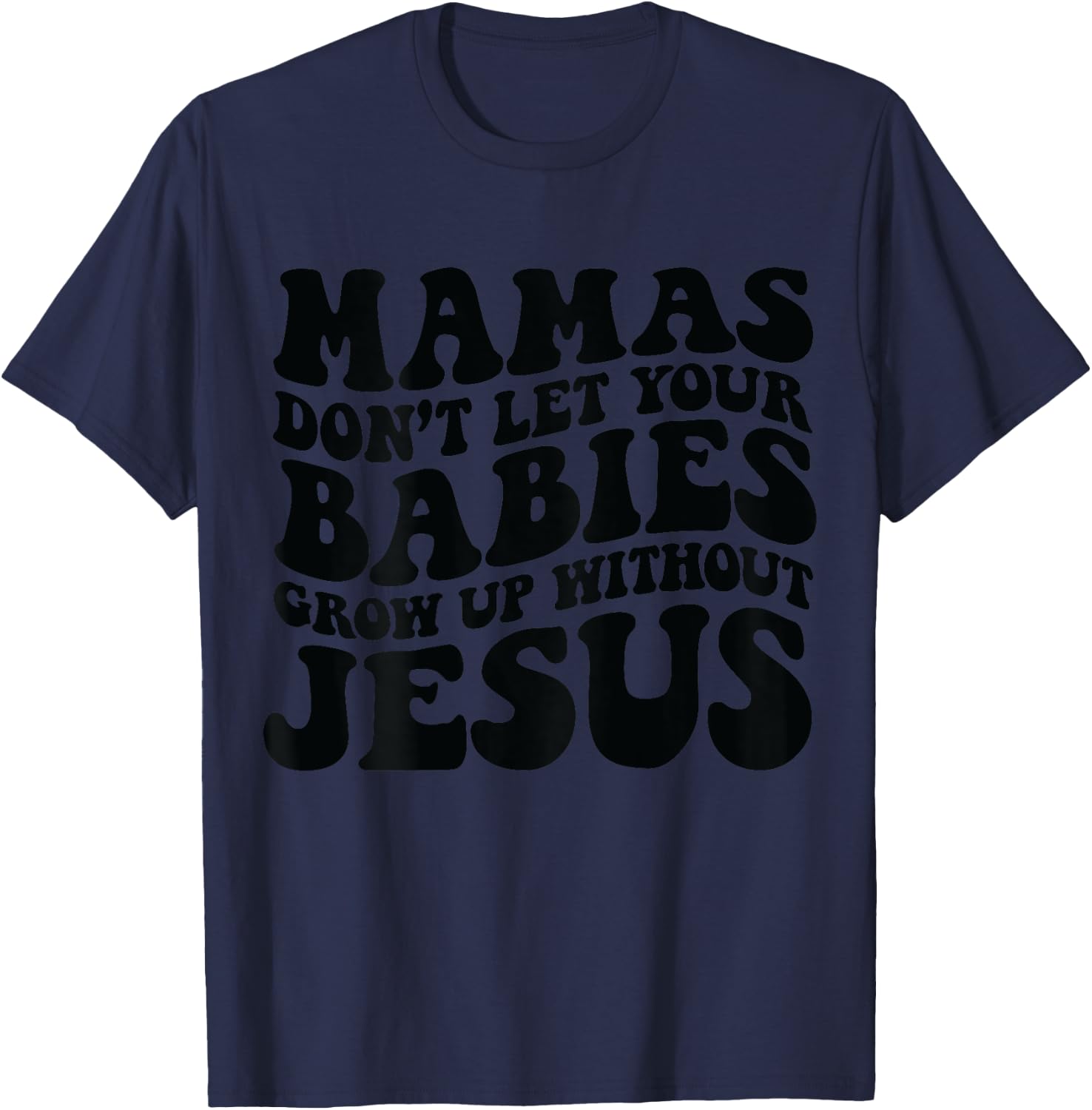 Mamas don't let your babies grow up without Jesus T-Shirt - T-Shirt | Navy