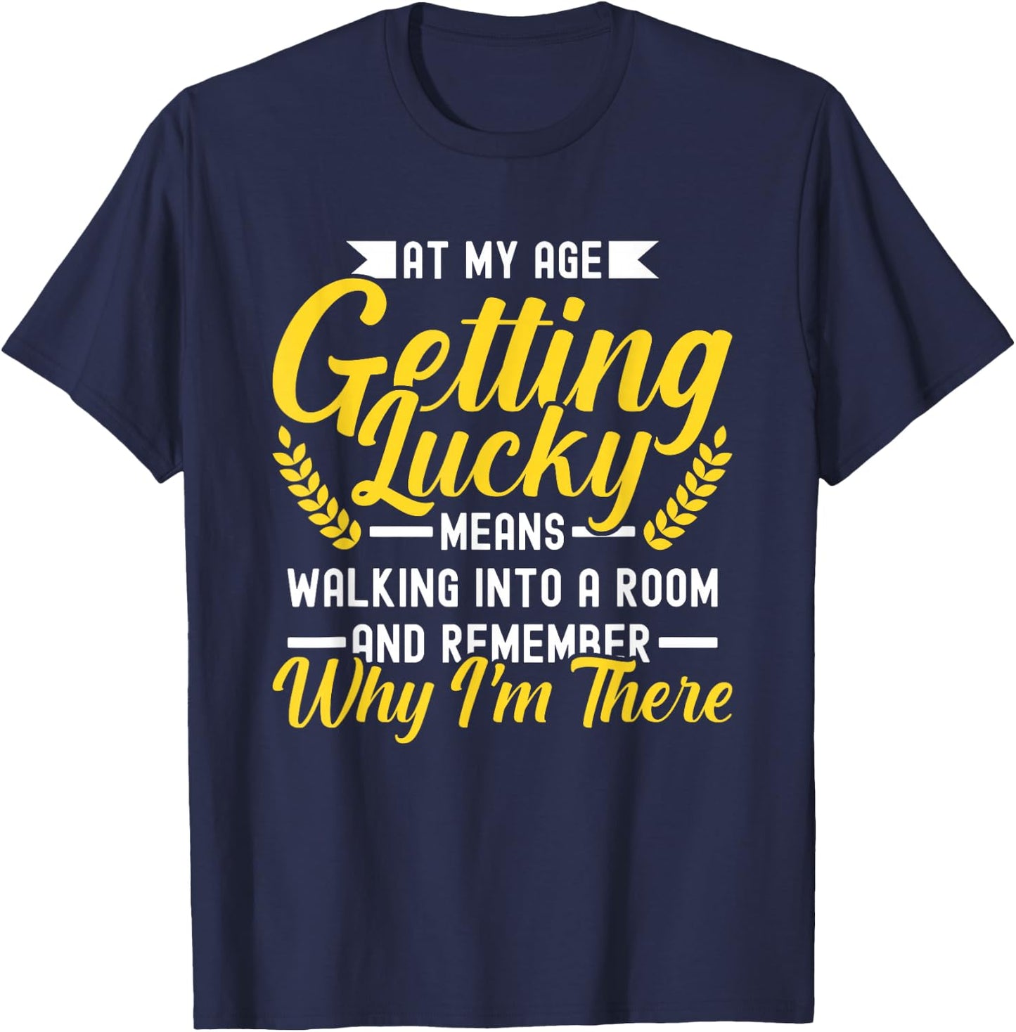 At My Age Getting Lucky Means Walking Into A Room T-Shirt - T-Shirt | Navy