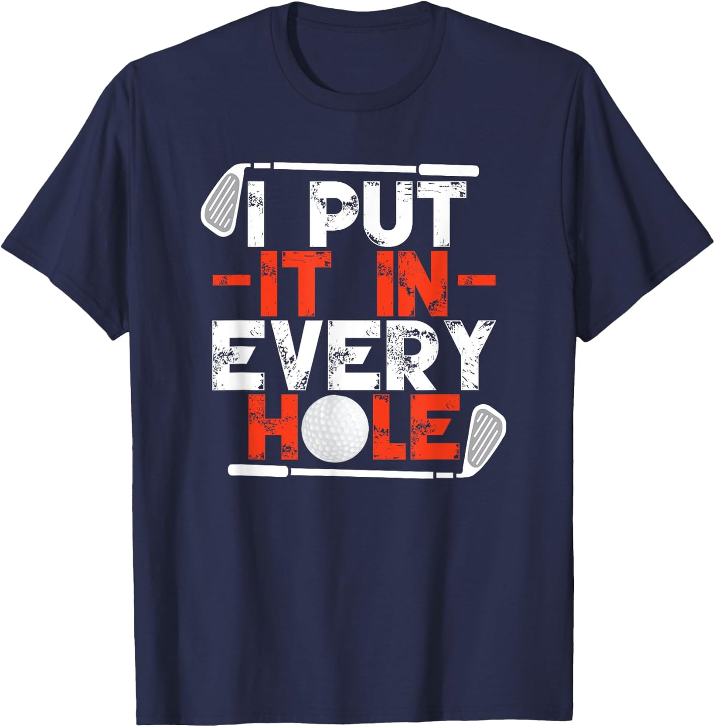 I Put It In Every Hole Adult Humor Golf T-Shirt - T-Shirt | Navy