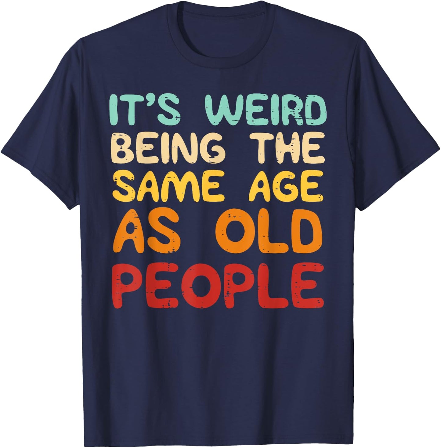 It's Weird Being The Same Age As Old People Funny Men Women T-Shirt - T-Shirt | Navy