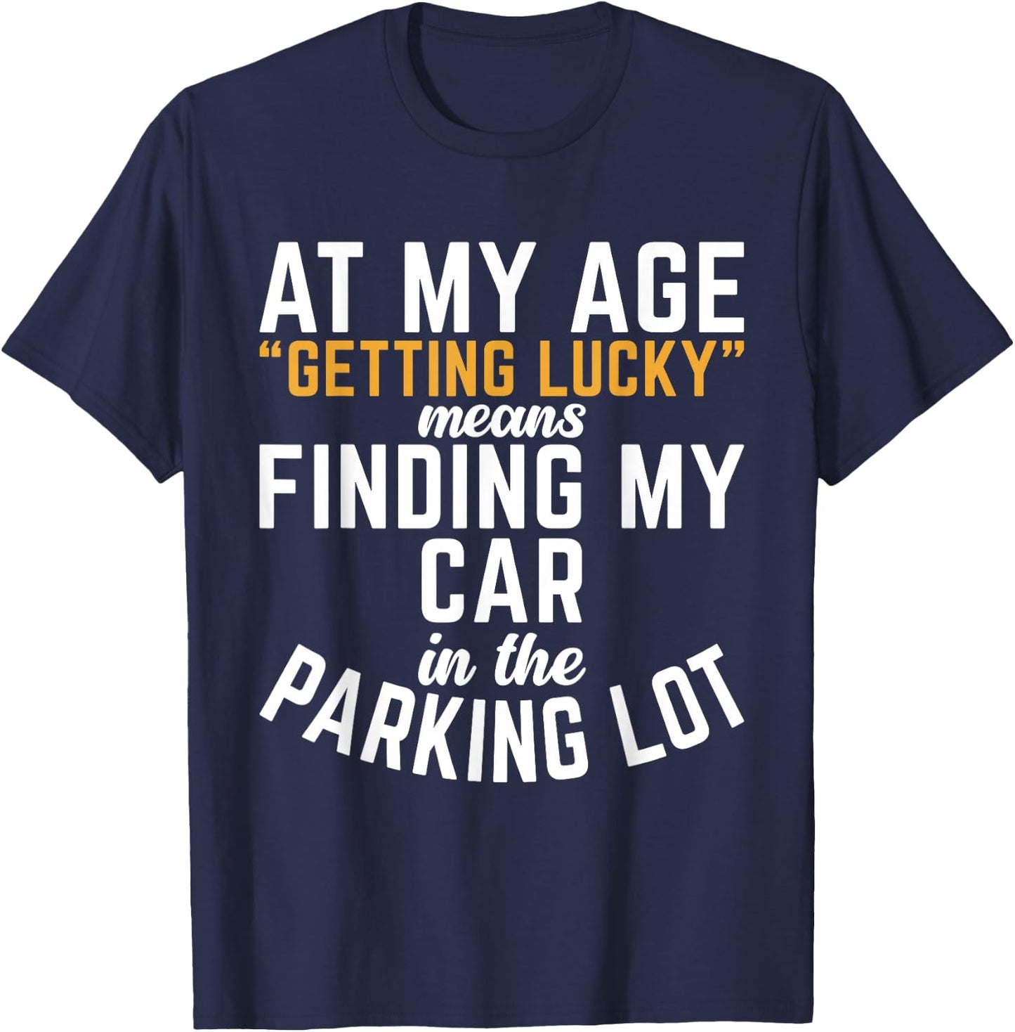 At My Age Getting Lucky Means Finding My Car In Parking Lot T-Shirt - T-Shirt | Navy