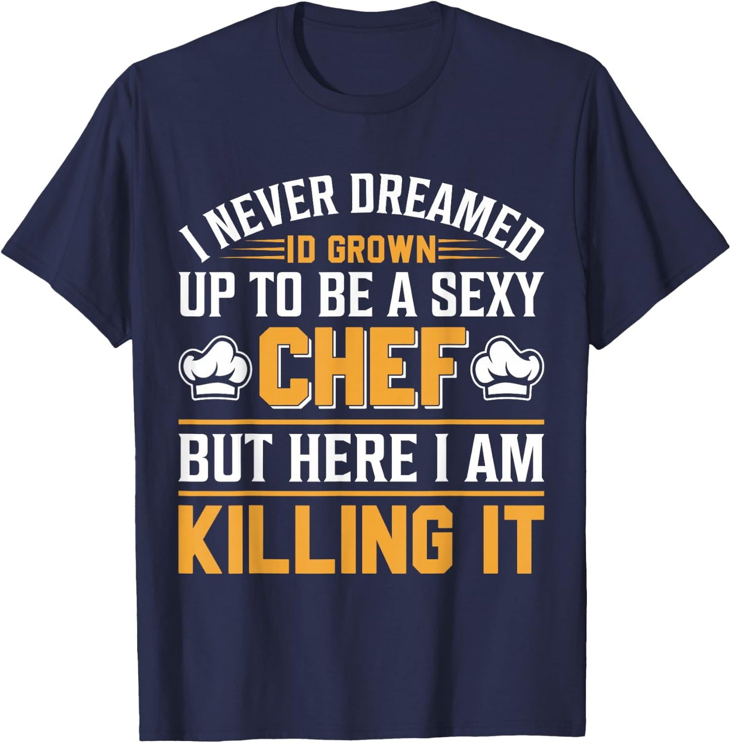 I Never Dreamed Id Grown Up To Be A Sexy Chef But - Chef T-Shirt - T-Shirt | Navy