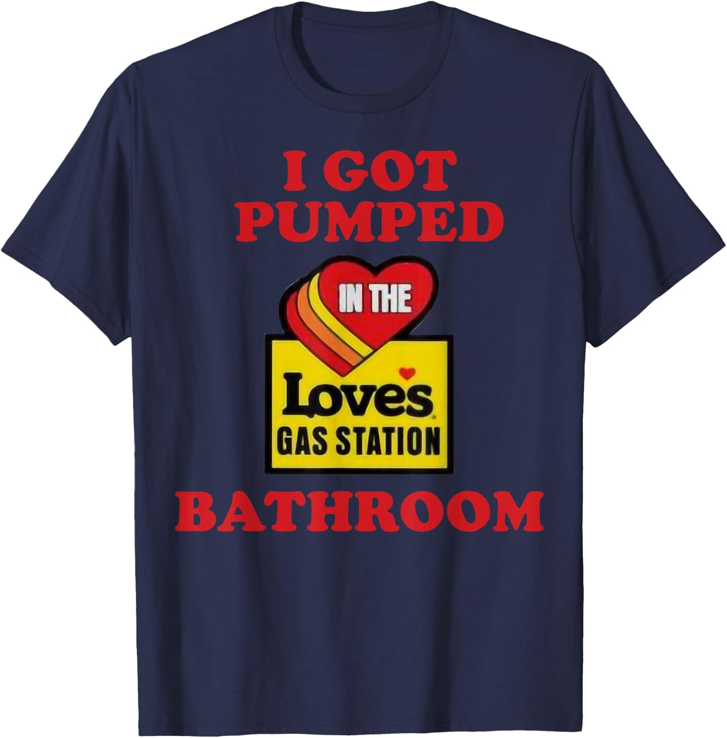 I Got Pumped In The Loves Gas Station Bathroom T-Shirt - T-Shirt | Navy