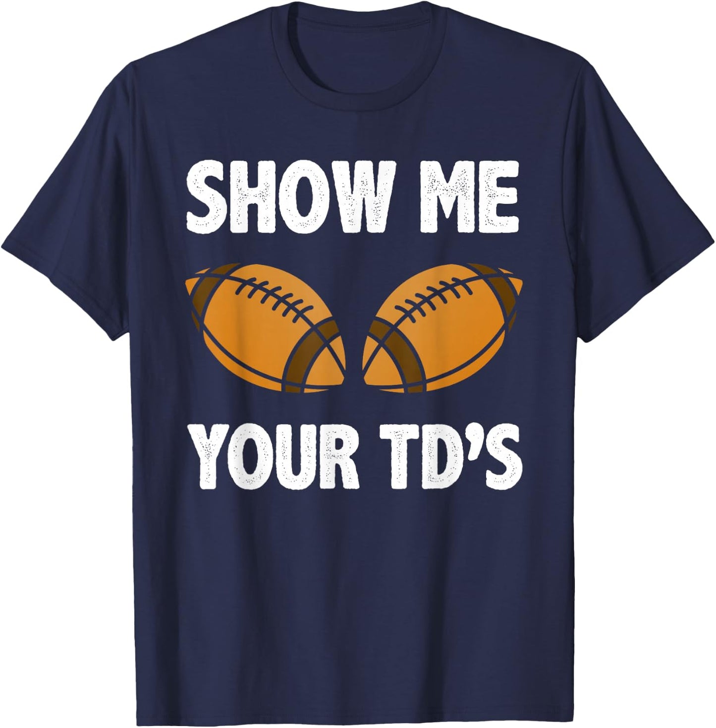 Show me your TD's Funny American Football T-Shirt - T-Shirt | Navy
