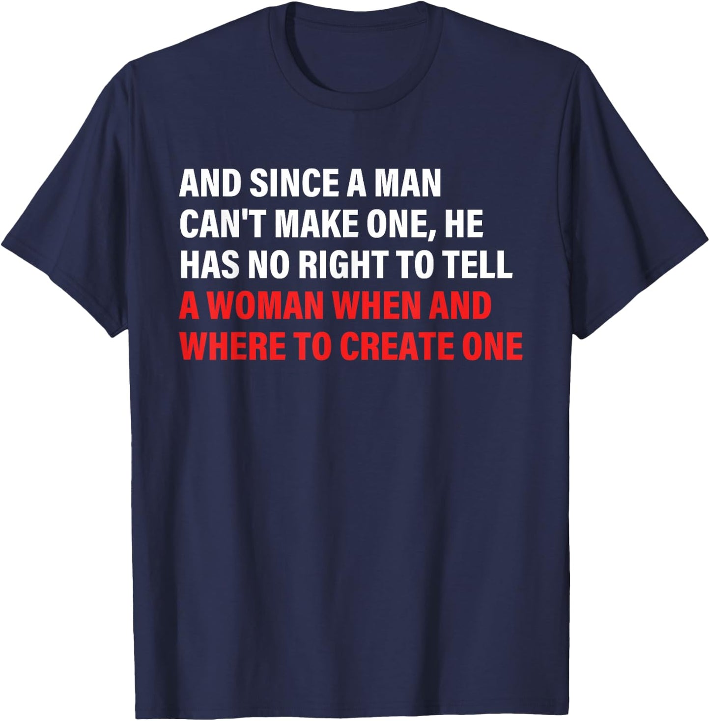 And Since A Man Can't Make One, He Has No Right To Tell T-Shirt - T-Shirt | Navy
