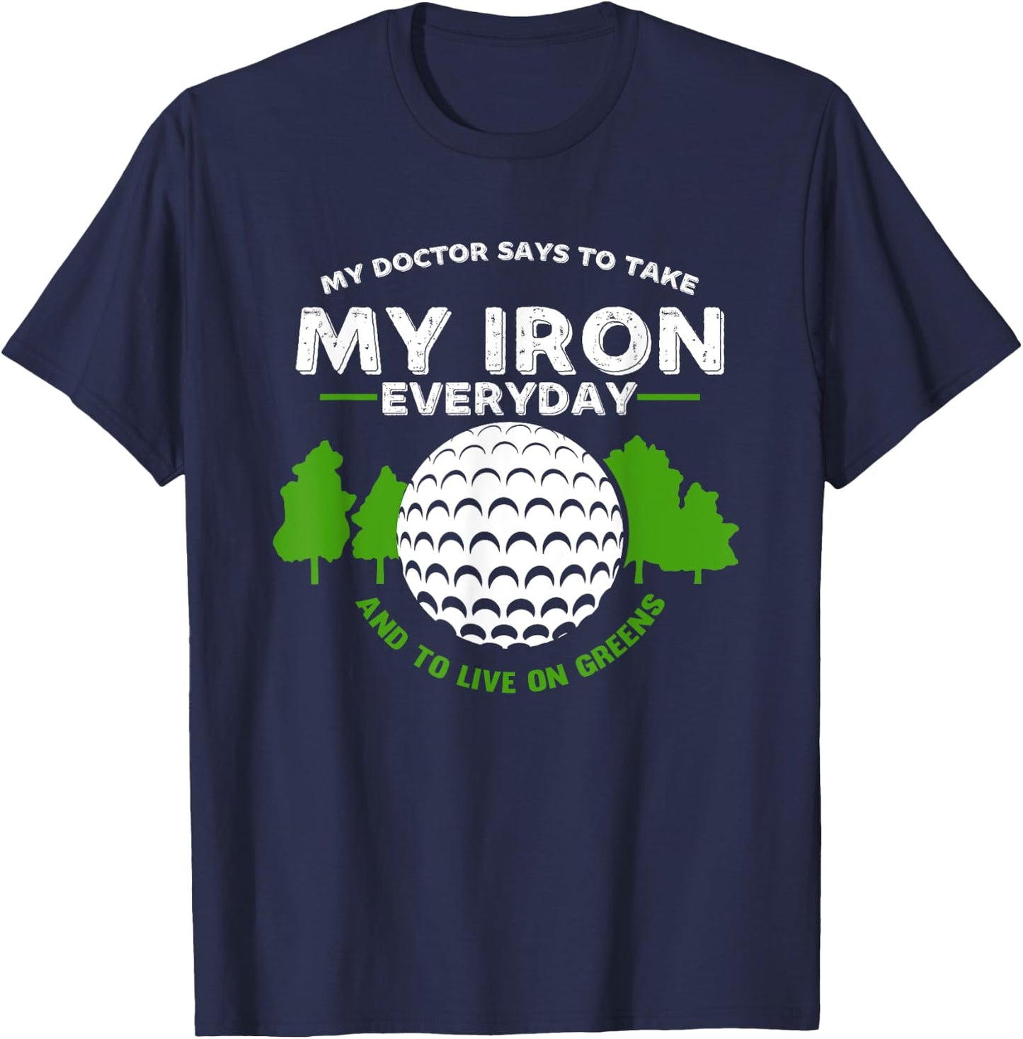 My Doctor Says To Take Iron And Live On Greens | Golfer Golf T-Shirt - T-Shirt | Navy
