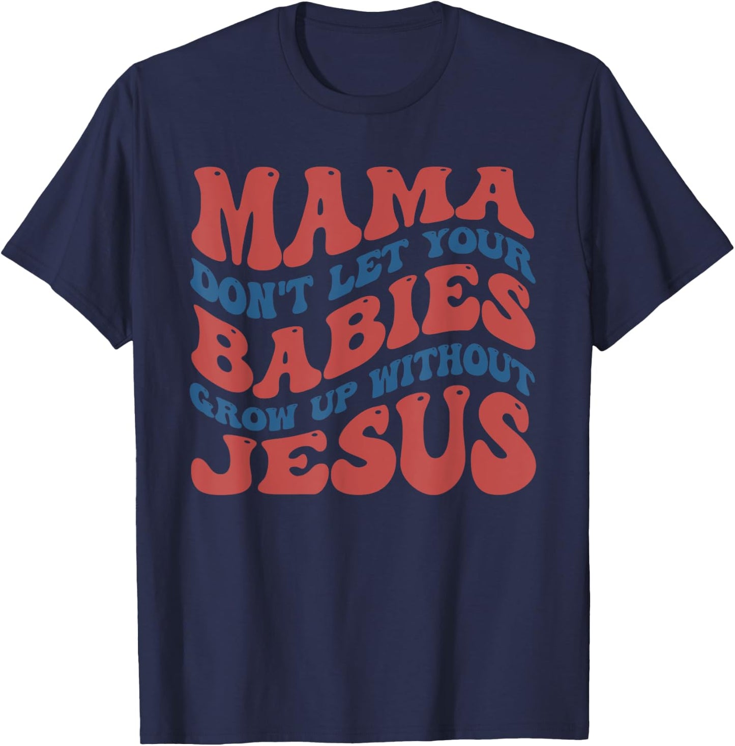 Mamas Don't Let Your Babies Grow Up Without Jesus Funny T-Shirt - T-Shirt | Navy