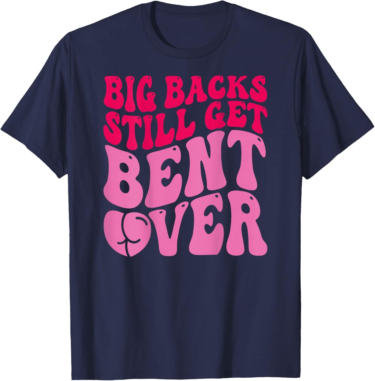Big Backs Still Get Bent Over Funny Sarcasm (On Back) T-Shirt - T-Shirt | Navy