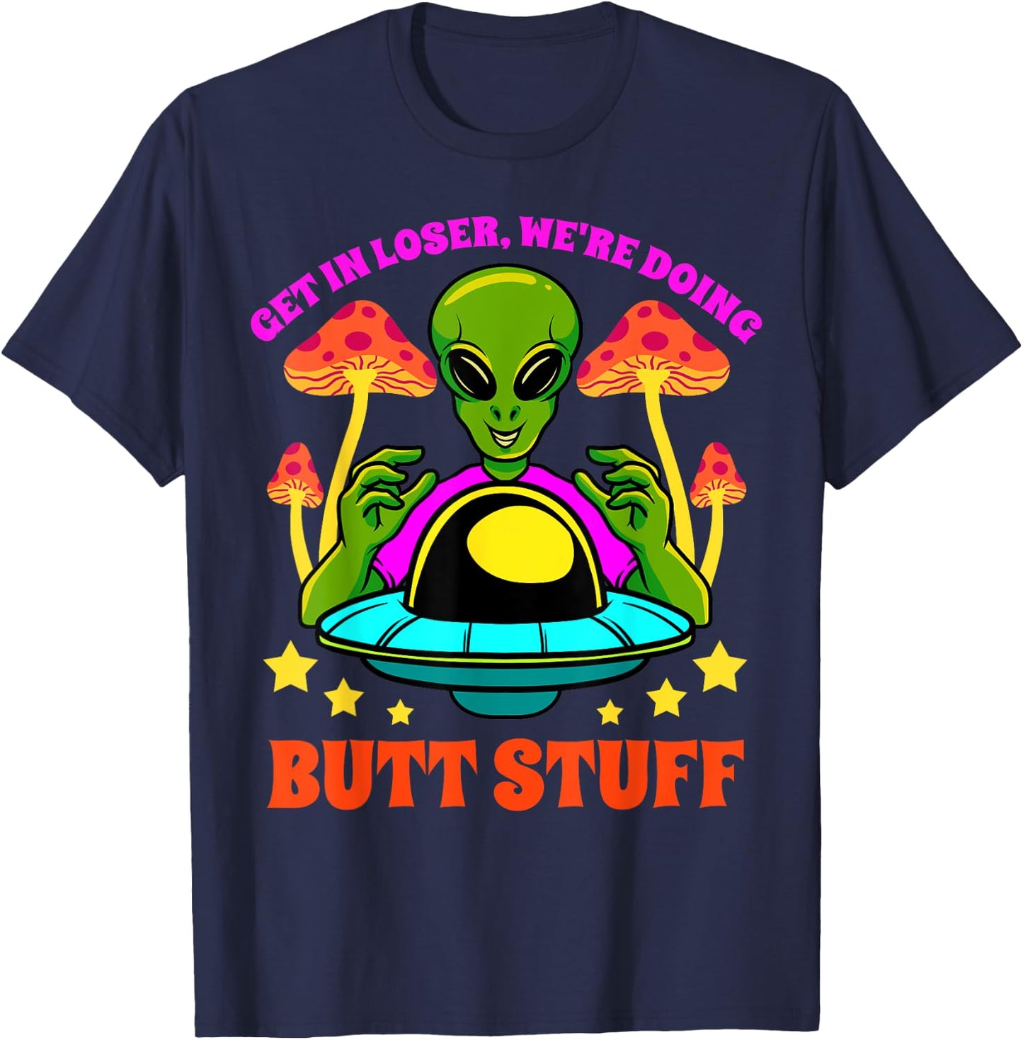 Get In Loser We Are Doing Butt Stuff Alien UFO funny Alien T-Shirt - T-Shirt | Navy