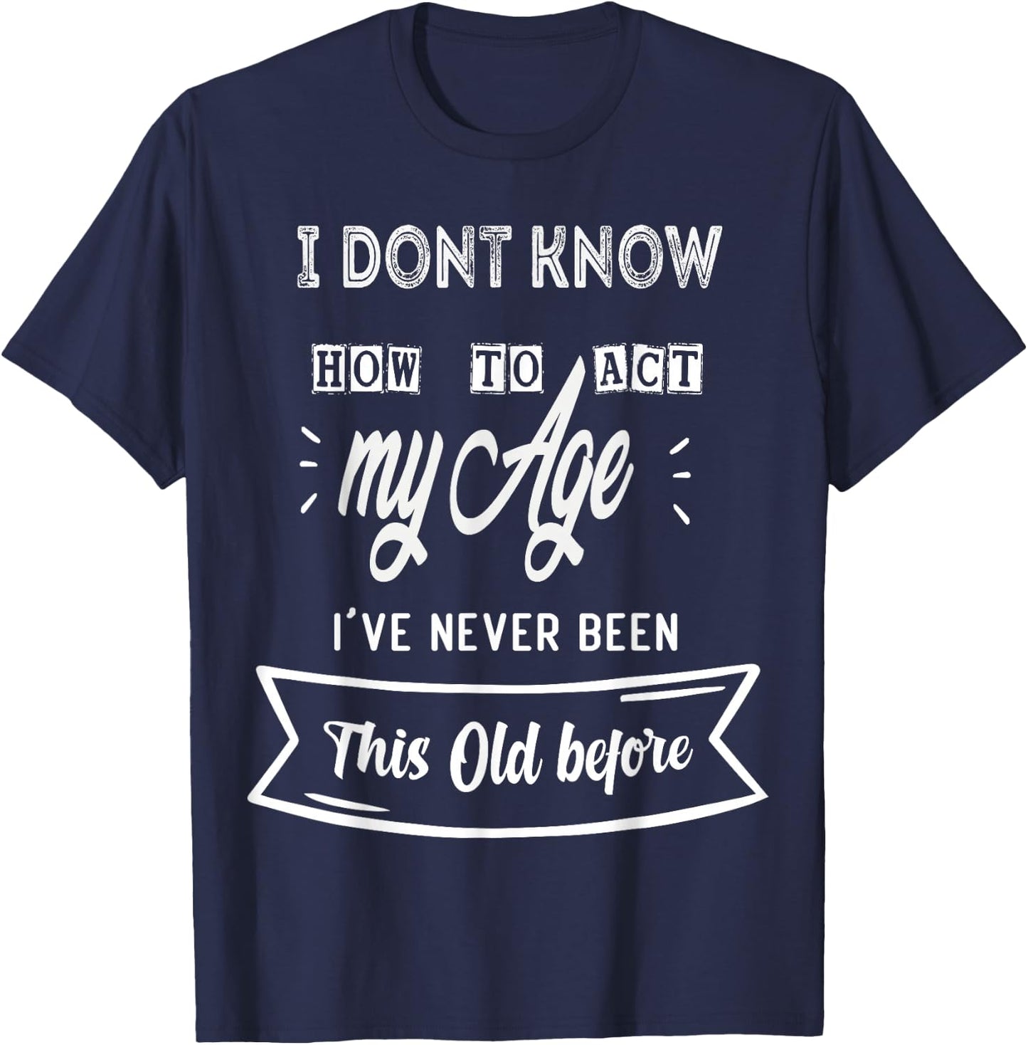 Funny Old People sayings ,I Don't know how to act my Age T-Shirt - T-Shirt | Navy