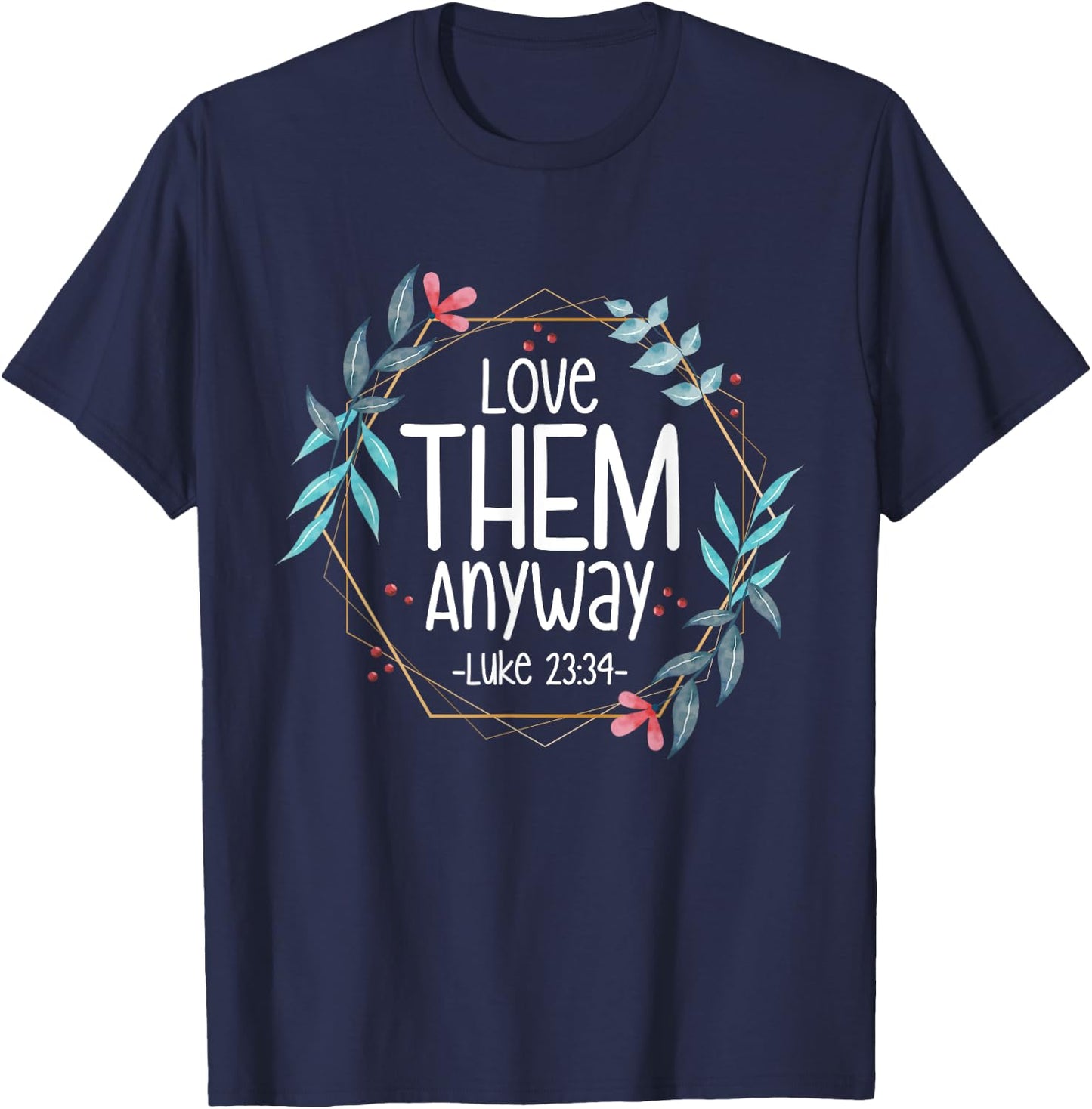Love Them Anyway Luke 23:34 T-Shirt - T-Shirt | Navy