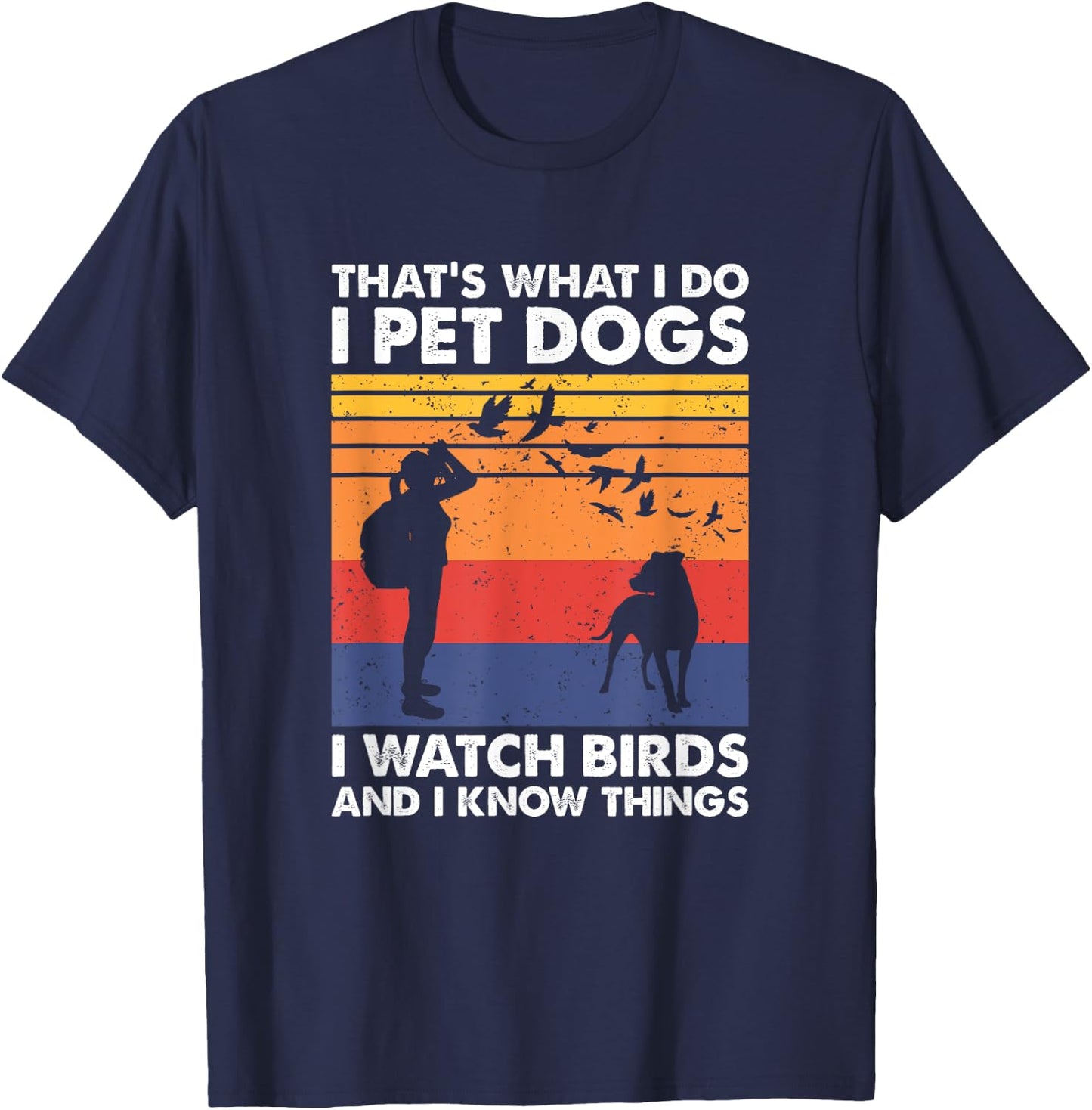That's What I Do I Pet Dogs I Watch Birds & I Know Things T-Shirt - T-Shirt | Navy