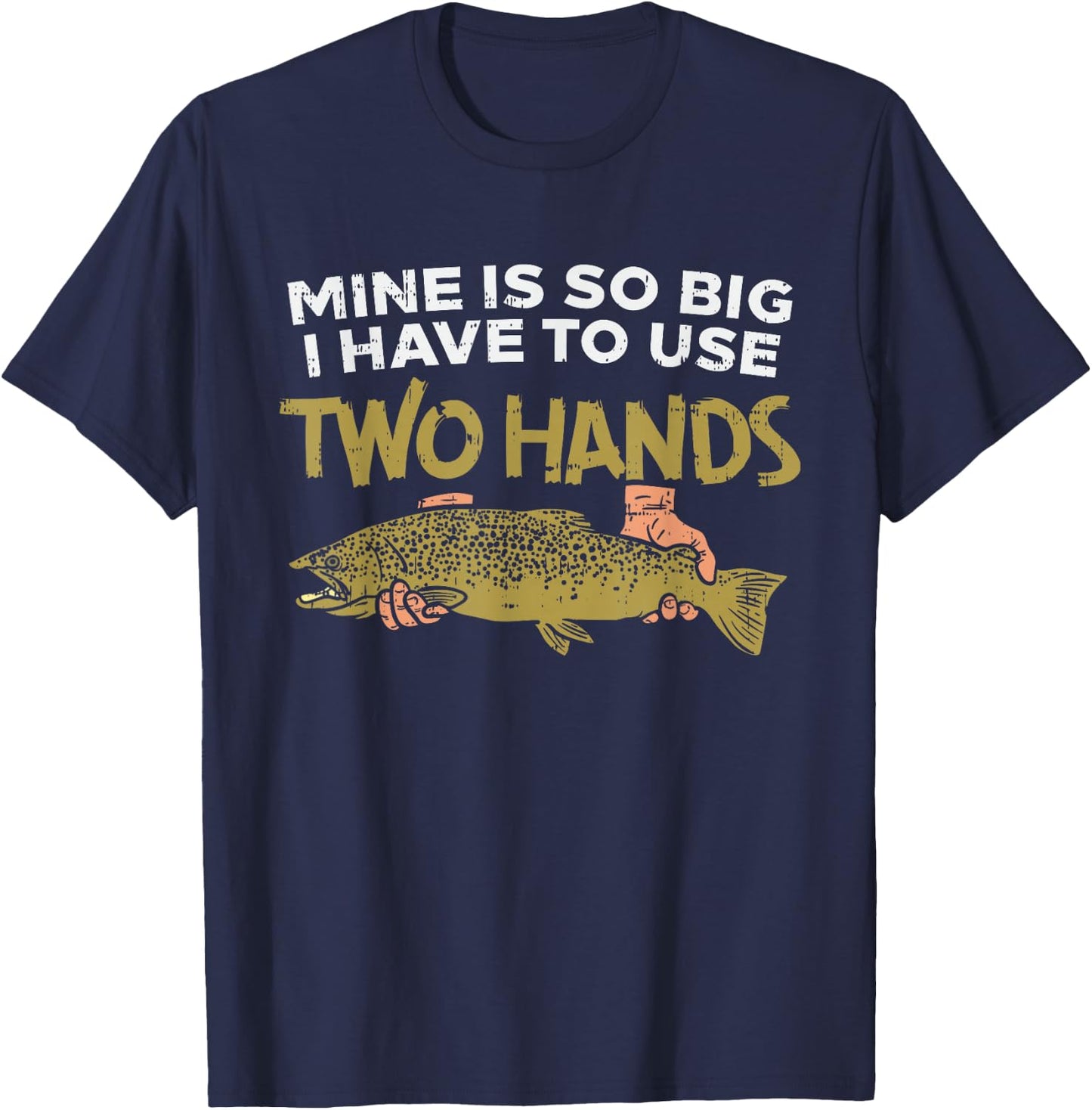Trout Mine Is So Big I Have To Use Two Hands Quote Fishing T-Shirt - T-Shirt | Navy