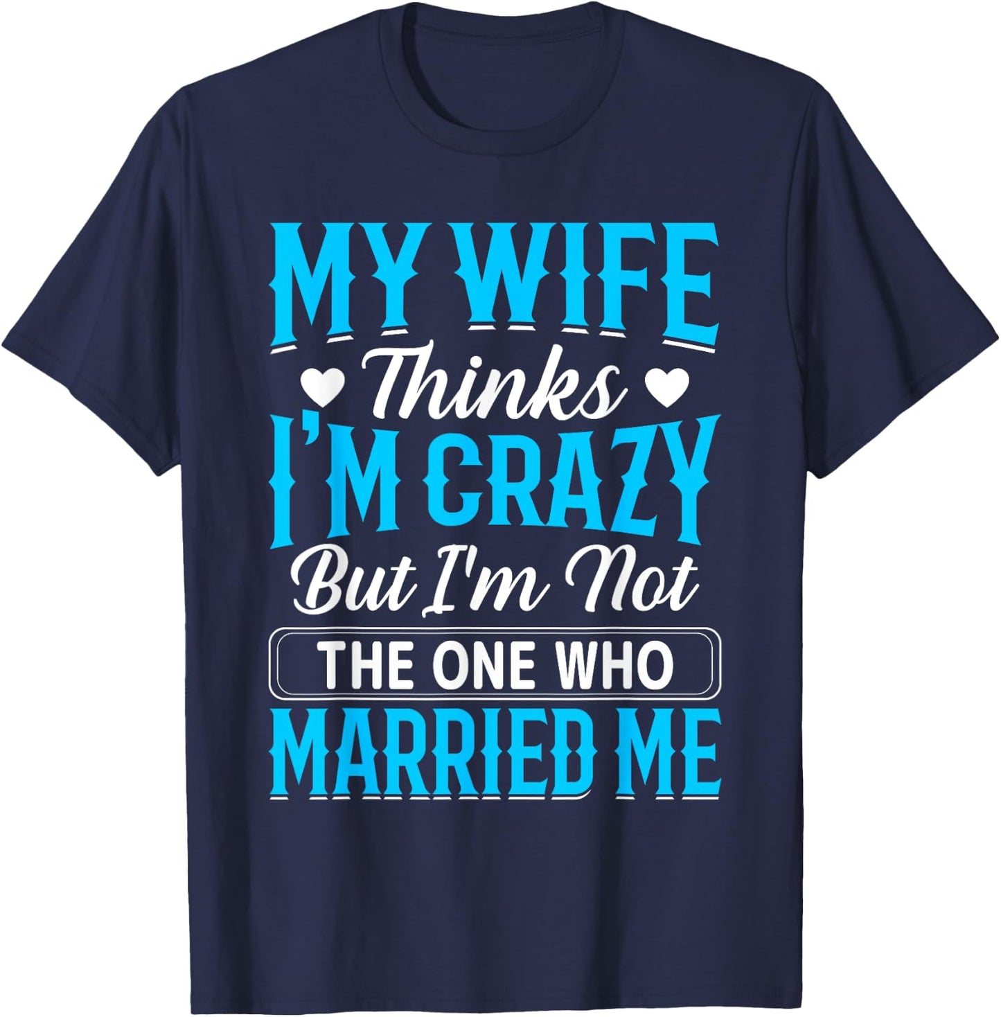 My Wife Thinks I'm Crazy But I'm Not The One Who Married Me T-Shirt - T-Shirt | Navy