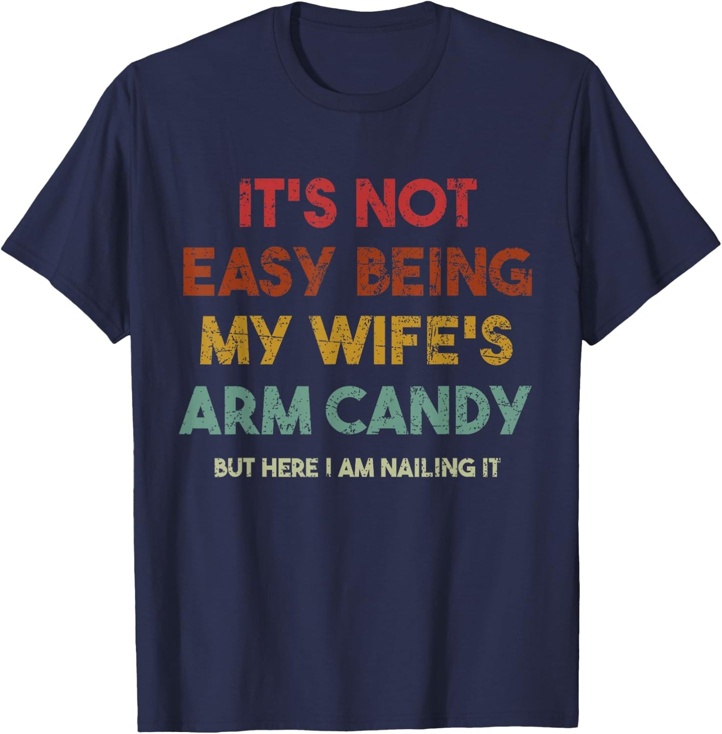 Its Not Easy Being My Wifes Arm Candy But Here I Am Nailin T-Shirt - T-Shirt | Navy