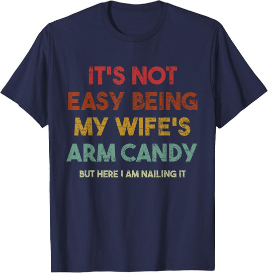 Its Not Easy Being My Wifes Arm Candy But Here I Am Nailin T-Shirt - T-Shirt | Navy