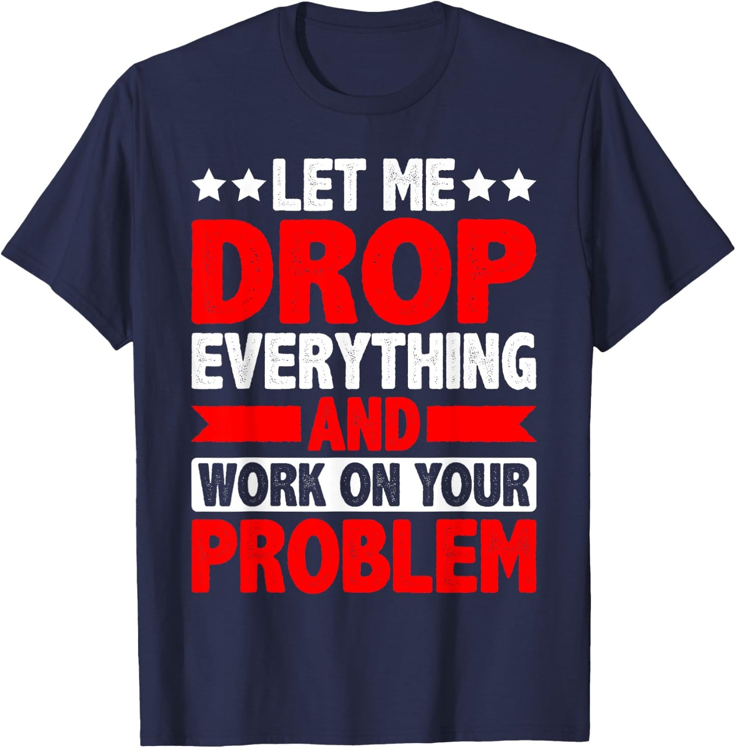 Let Me Drop Everything And Work On Your Problem T-Shirt - T-Shirt | Navy