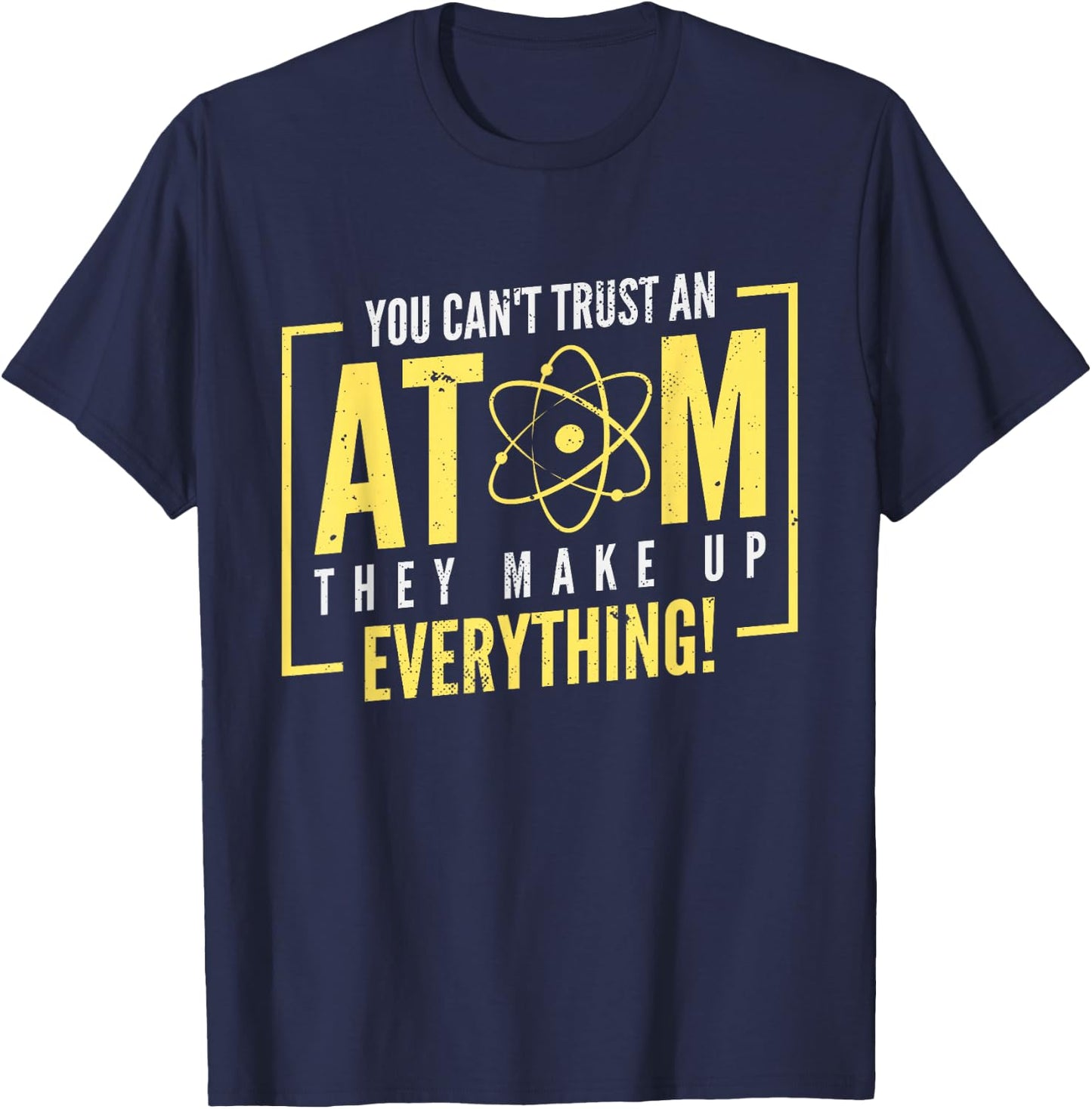 You Can't Trust An Atom They Make Up Everything | Chemistry T-Shirt - T-Shirt | Navy