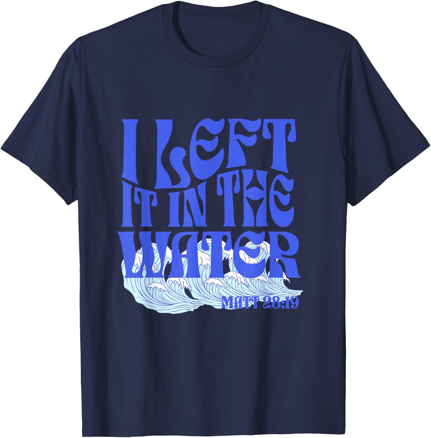 Christian Baptism I Left it in the Water Matthew 28:19 T-Shirt - T-Shirt | Navy