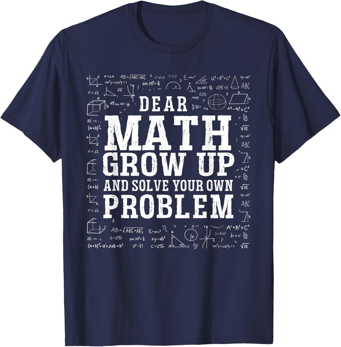 Dear Math Grow Up And Solve Your Own Problem Funny Math T-Shirt - T-Shirt | Navy
