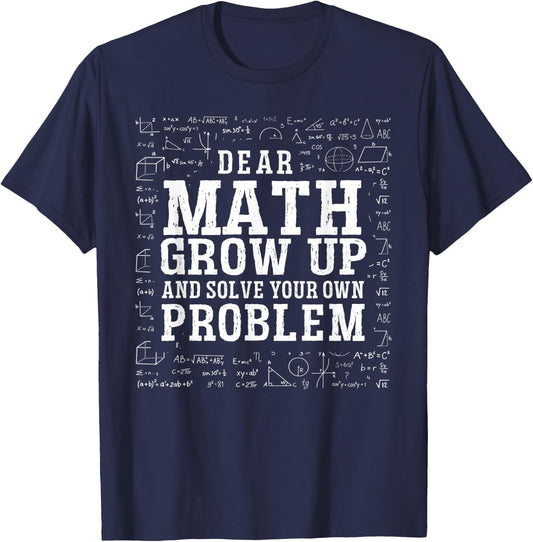 Dear Math Grow Up And Solve Your Own Problem Funny Math T-Shirt - T-Shirt | Navy