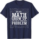 Dear Math Grow Up And Solve Your Own Problem Funny Math T-Shirt - T-Shirt | Navy