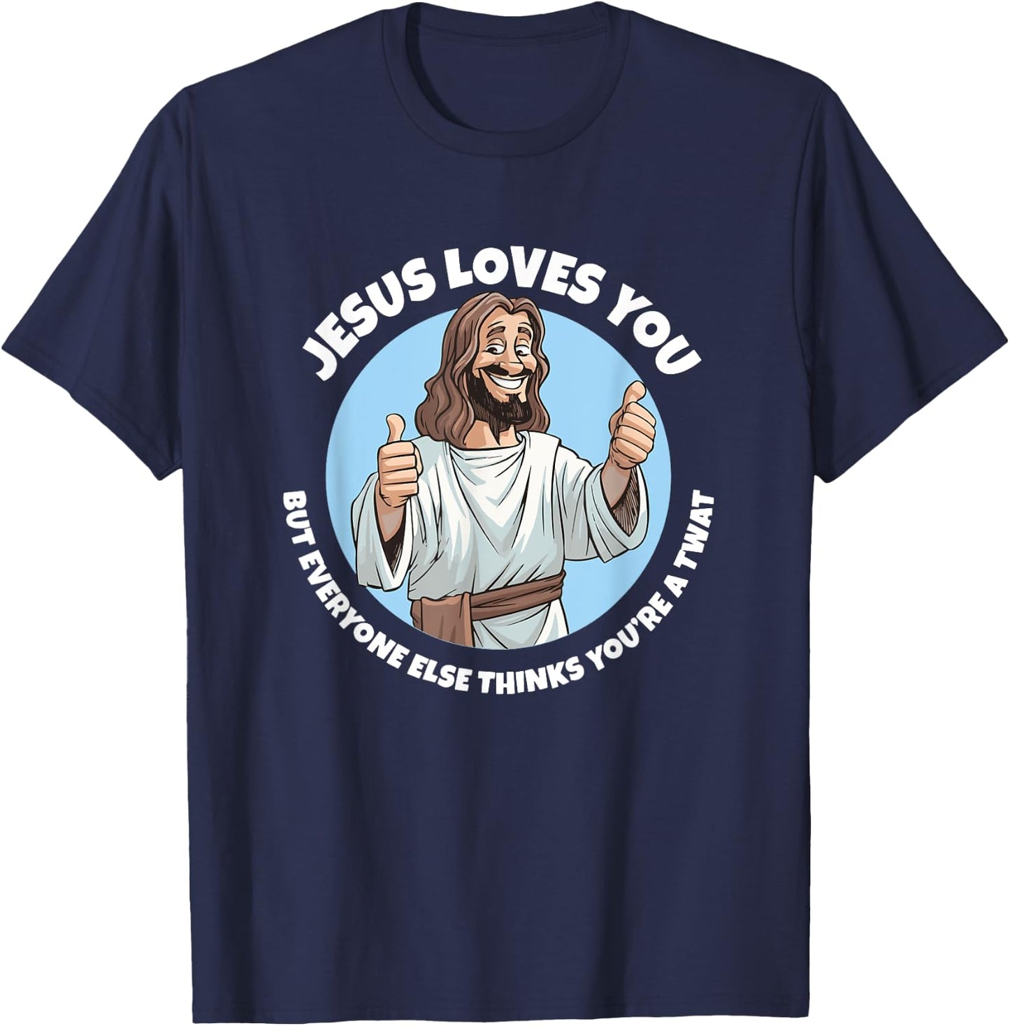 Jesus loves you everyone else thinks you're a twat T-Shirt - T-Shirt | Navy