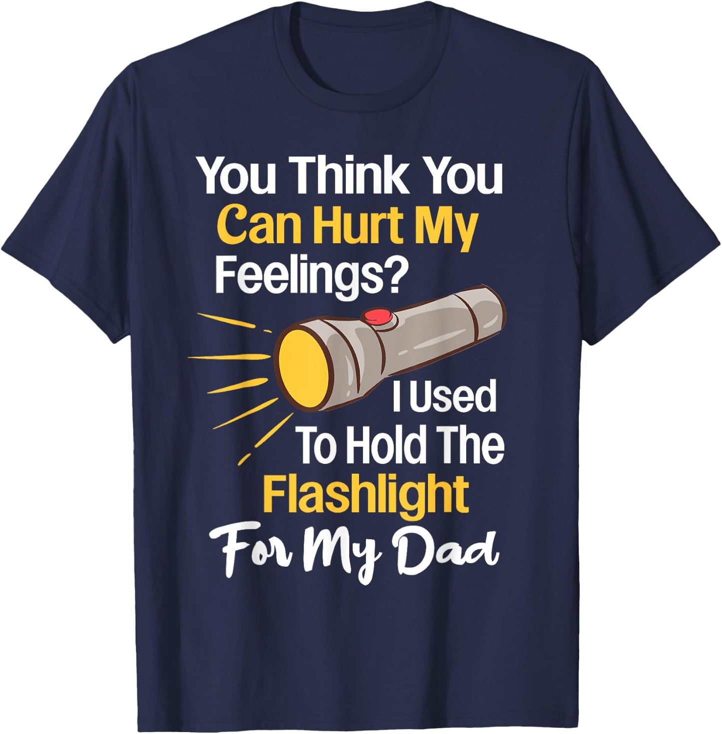 You Can't Hurt My Feelings Used To Hold Flashlight Dad Funny T-Shirt - T-Shirt | Navy