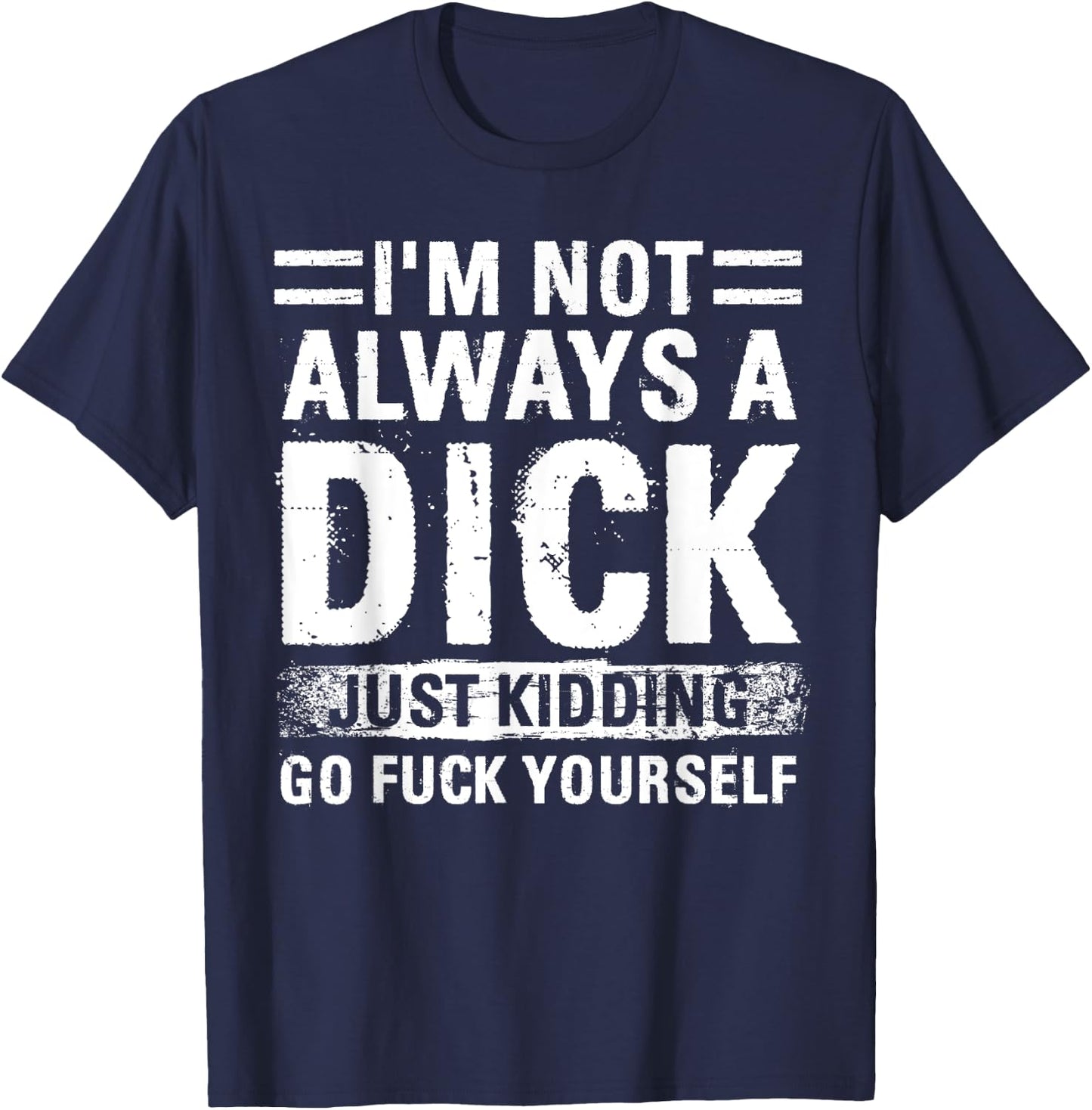 I'm Not Always A Dick - Just Kidding Go Fuck Yourself T-Shirt - T-Shirt | Navy