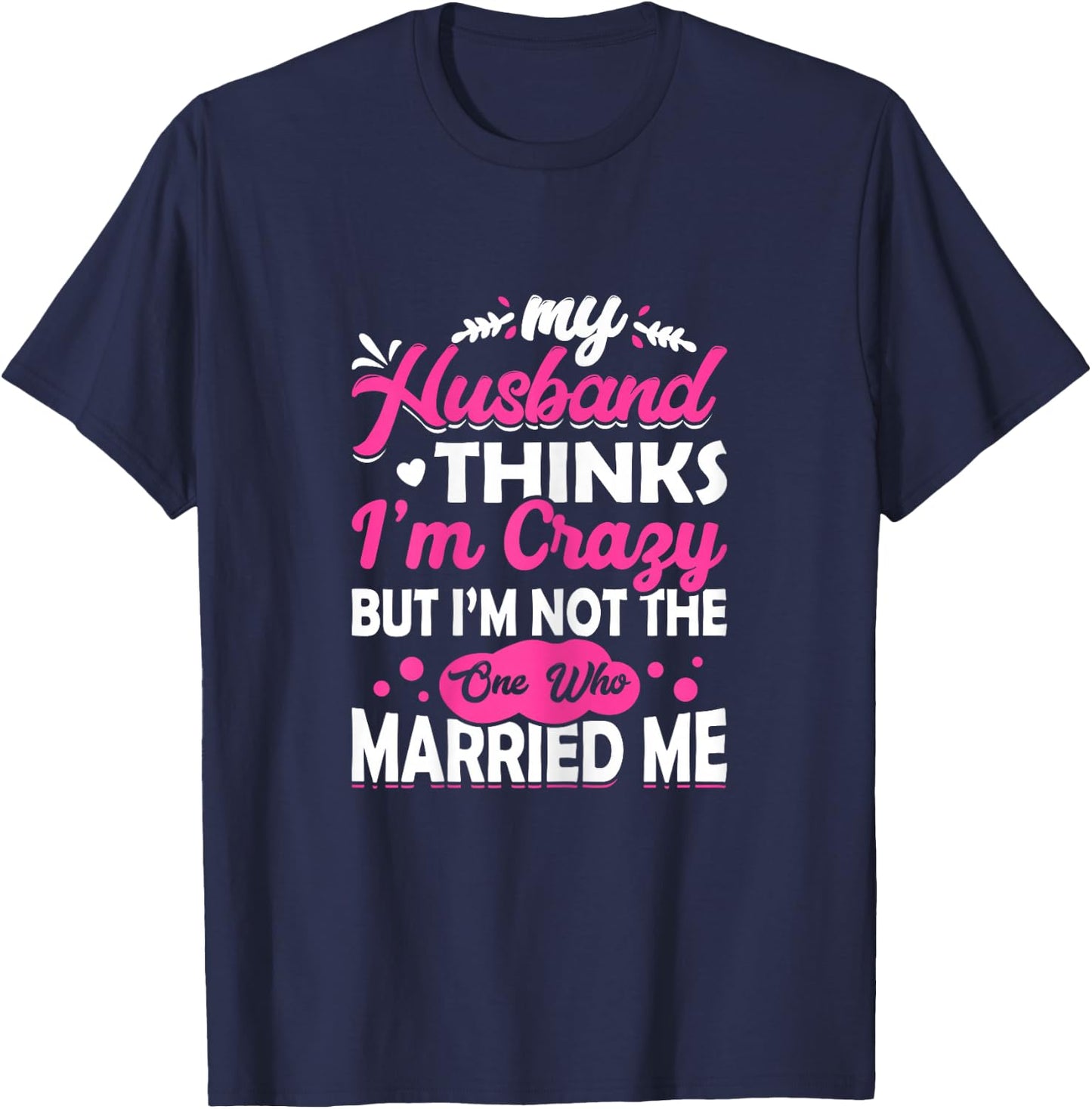 My Husband Thinks I'm Crazy But I'm Not One Who Married Me T-Shirt - T-Shirt | Navy