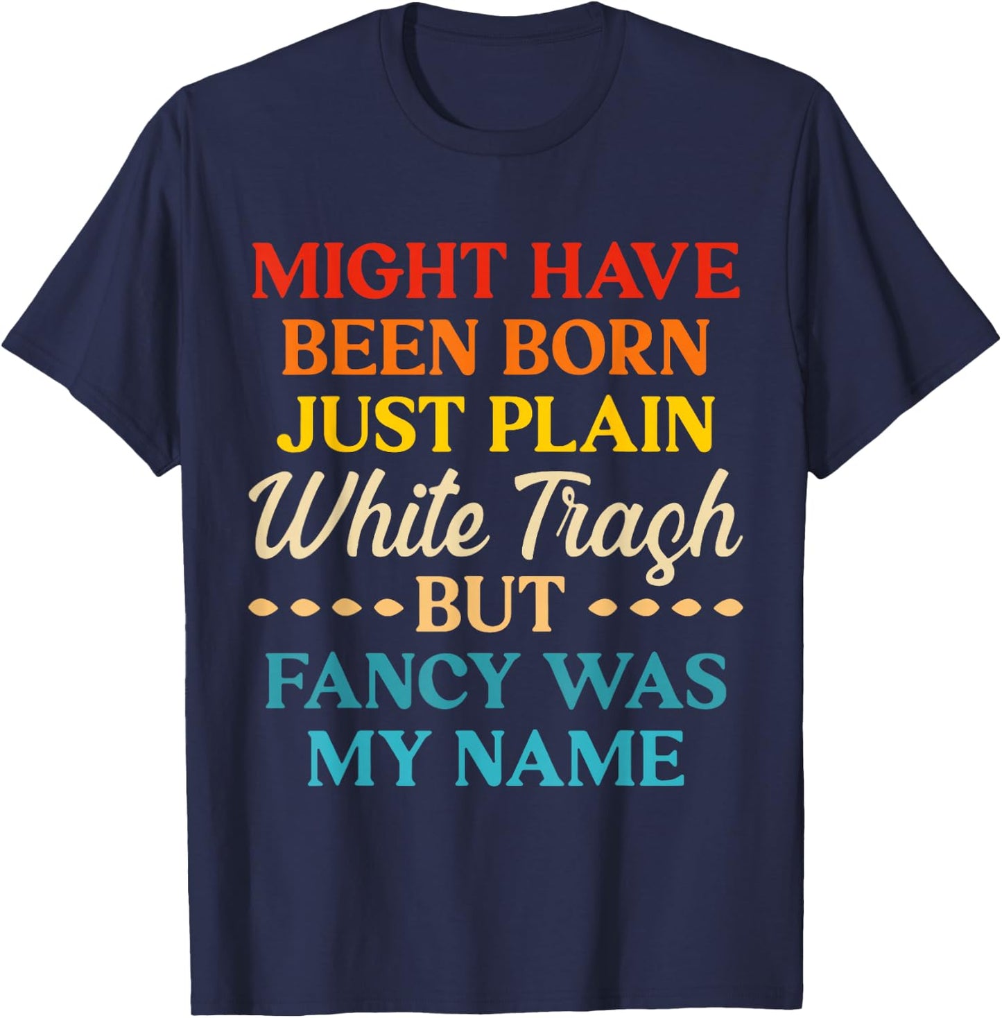 Might Have Been Born Just Plain White Trash But Fancy Was My T-Shirt - T-Shirt | Navy
