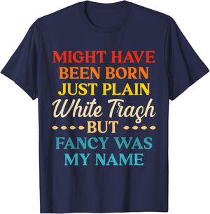 Might Have Been Born Just Plain White Trash But Fancy Was My T-Shirt - T-Shirt | Navy