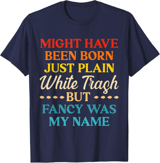 Might Have Been Born Just Plain White Trash But Fancy Was My T-Shirt - T-Shirt | Navy