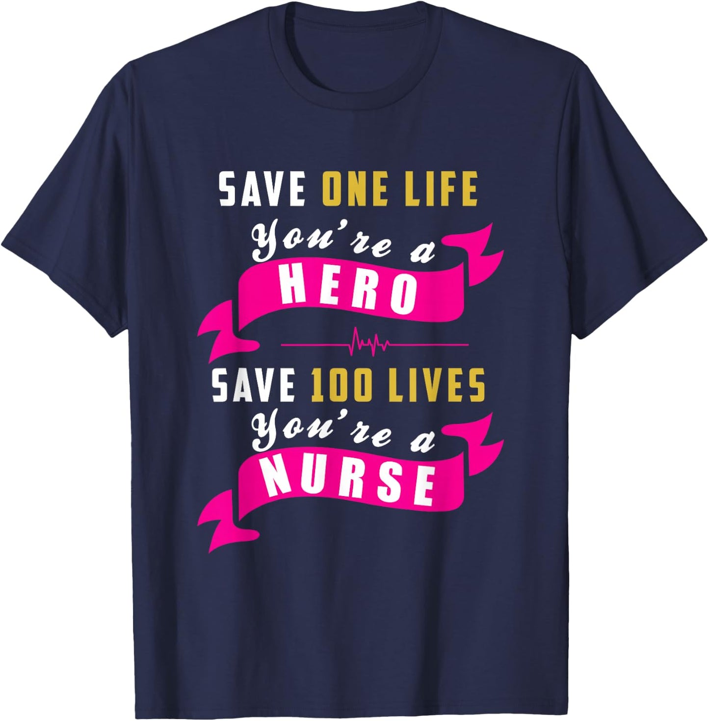 Save One Life Your a Hero, Save 100 Lives Your a Nurse T-Shirt - T-Shirt | Navy