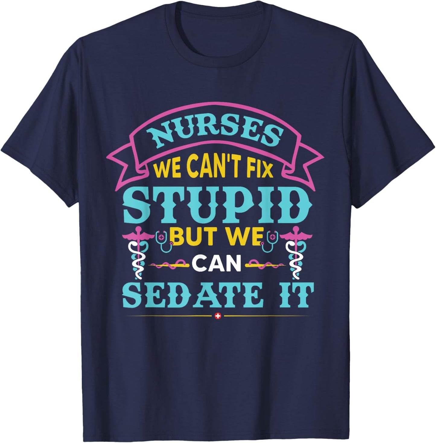 Nurses We Can’t Fix Stupid But We Can Sedate It T-Shirt - T-Shirt | Navy