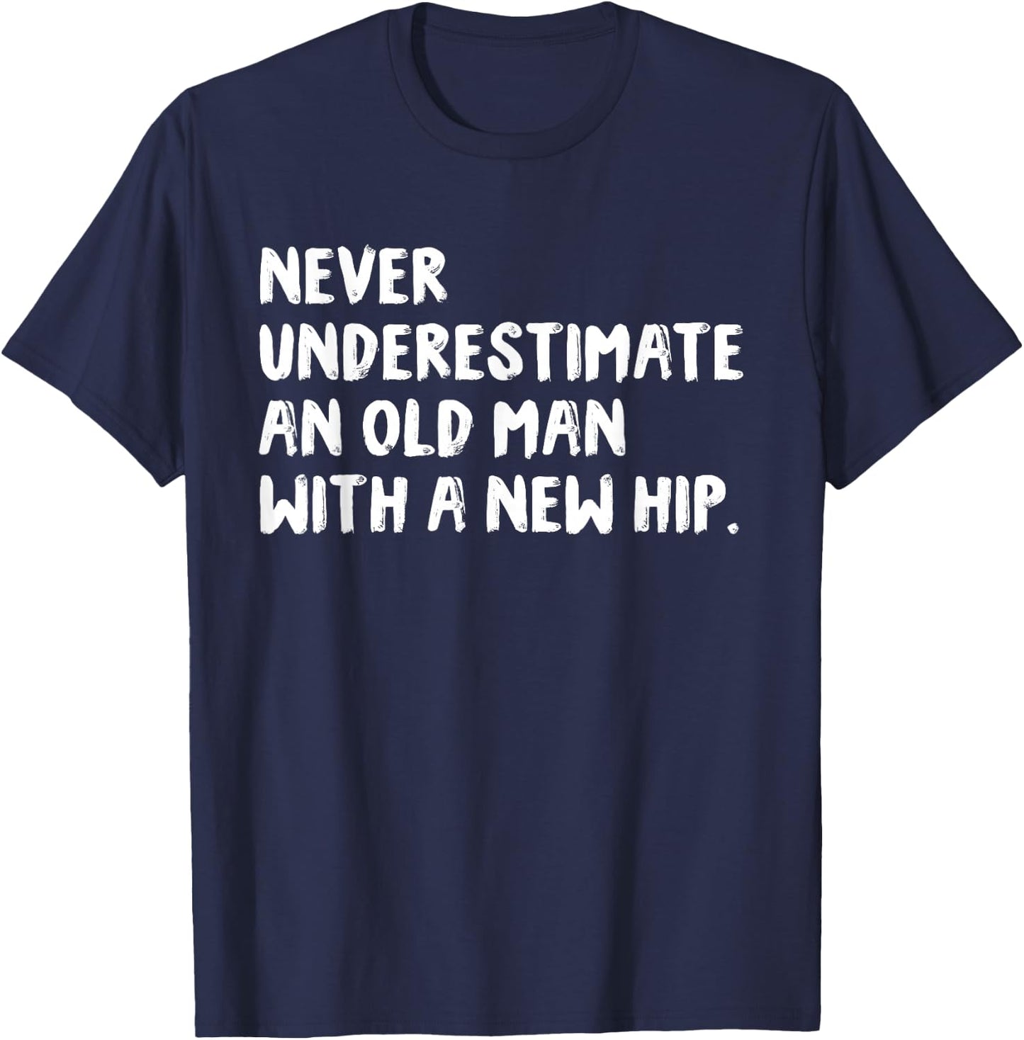 Never Underestimate An Old Man With A New Hip Surgery T-Shirt - T-Shirt | Navy