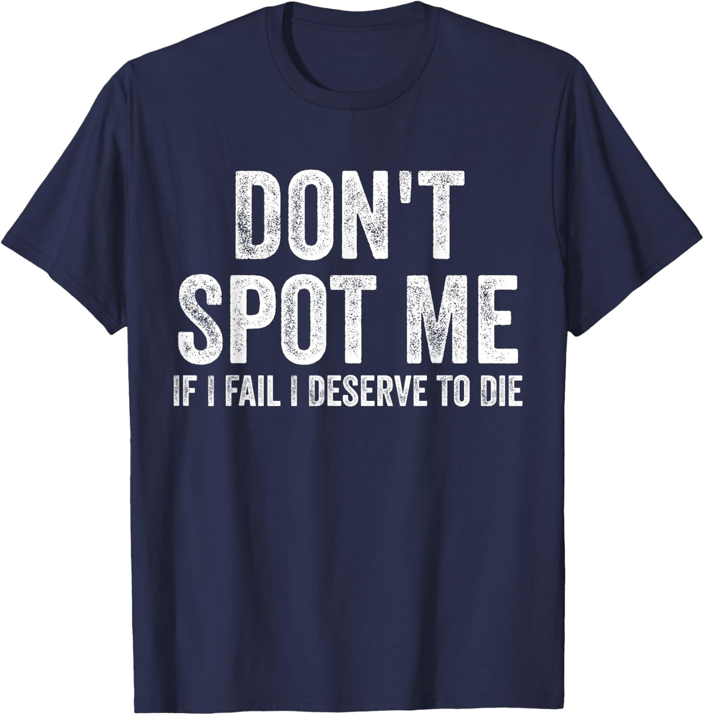 Don't Spot Me If I Fail I Deserve To Die Bodybuilding T-Shirt - T-Shirt | Navy
