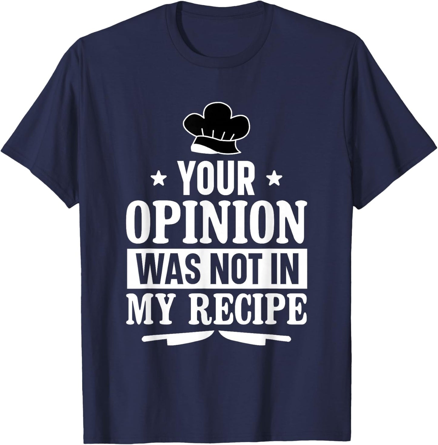 Unique Chefs and Cooks Apparel Decor and More Your Opinion Was Not In My Recipe Culinary Funny Chef Cook T-Shirt - T-Shirt | Navy