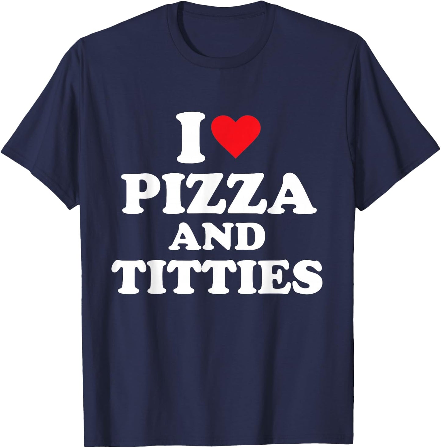 I Love Pizza and Titties T-Shirt - T-Shirt | Navy