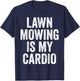 Lawn Mowing Is My Cardio Funny Gardening Gym Workout T-Shirt - T-Shirt | Navy