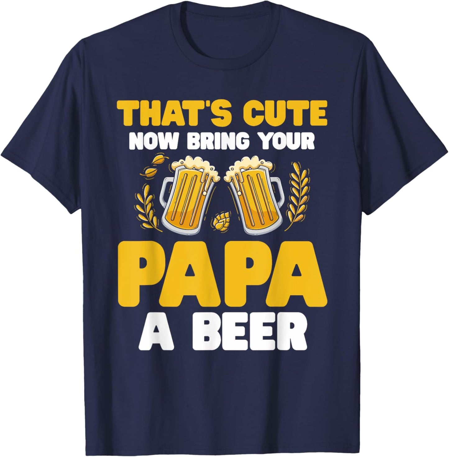 That's Cute Now Bring Your Papa A Beer T-Shirt - T-Shirt | Navy