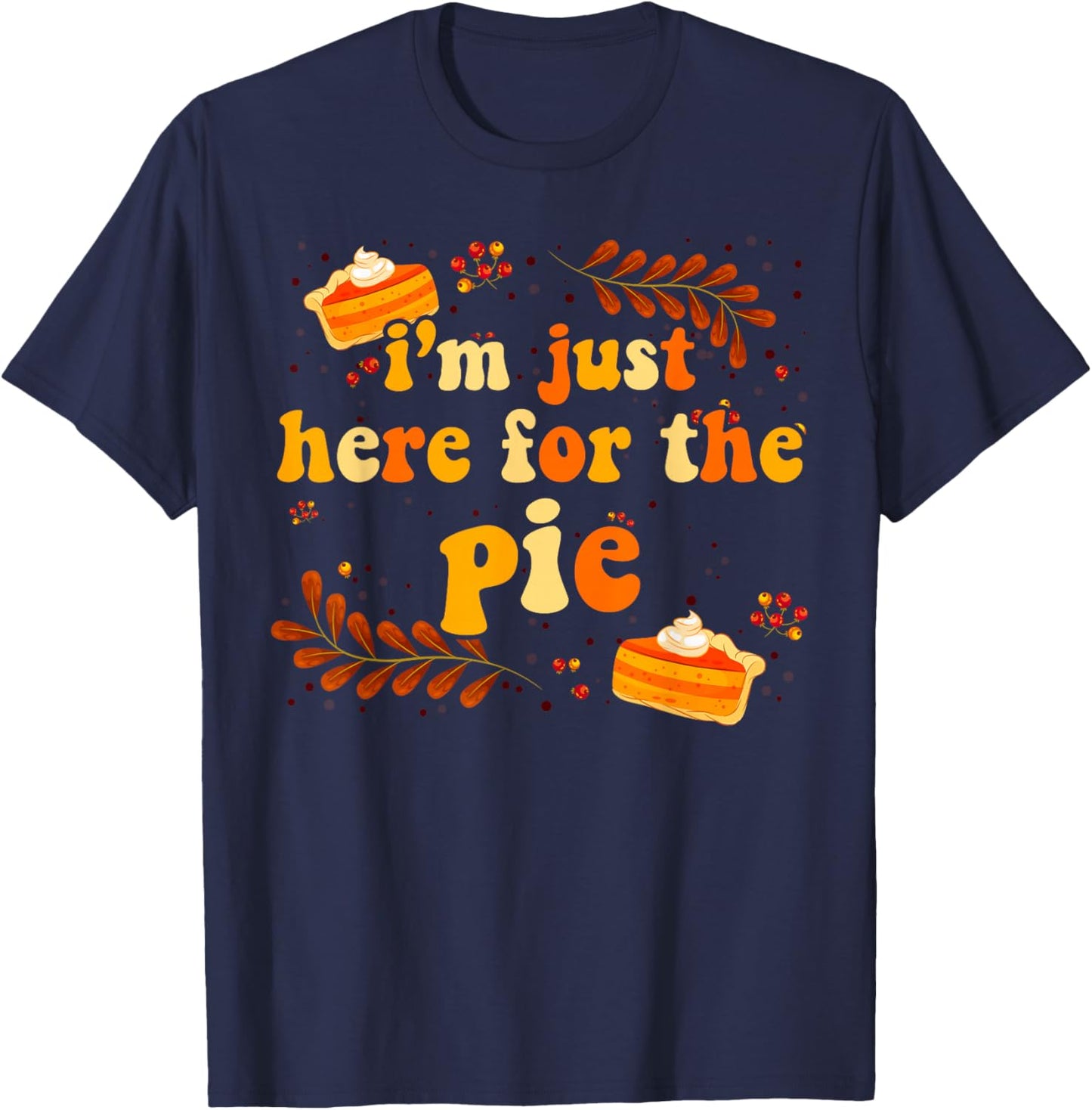 I'm Just Here For The Pie Thanksgiving Pie Thanksgiving Pie T-Shirt - T-Shirt | Navy