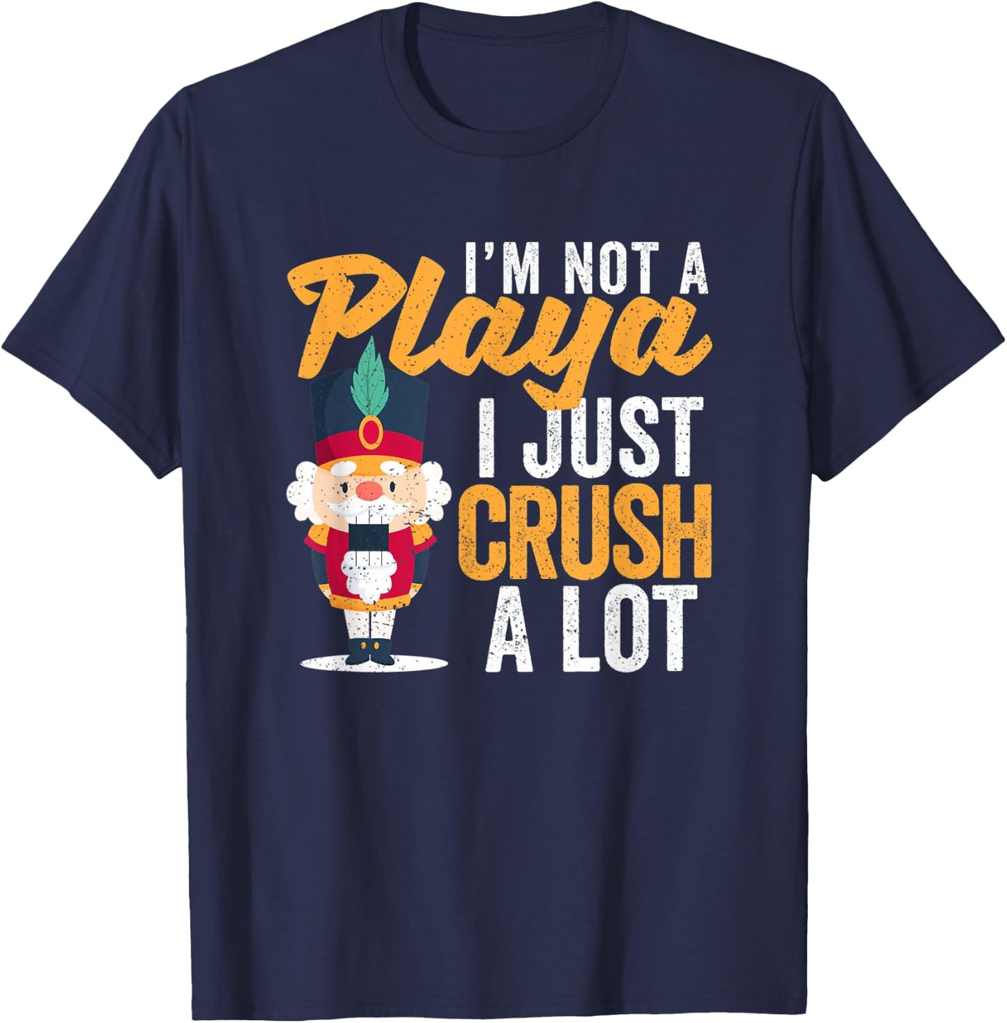 I'm Not A Playa I Just Crush A Lot Nutcracker Christmas T-Shirt - T-Shirt | Navy