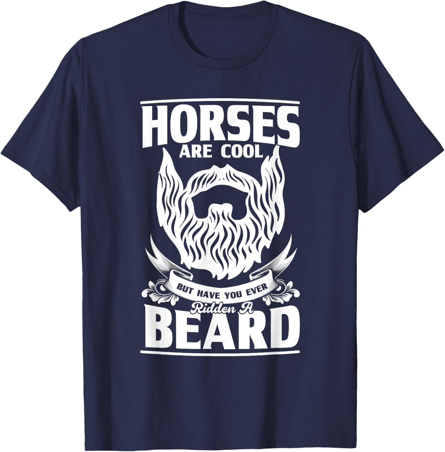 Horses Are Cool But Have You Ever Ridden A Beard, Beard T-Shirt - T-Shirt | Navy